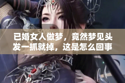 已婚女人做梦，竟然梦见头发一抓就掉，这是怎么回事呢
