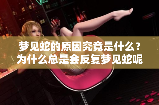 梦见蛇的原因究竟是什么？为什么总是会反复梦见蛇呢？