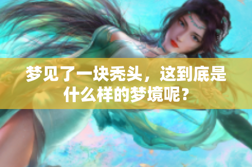 梦见了一块秃头，这到底是什么样的梦境呢？