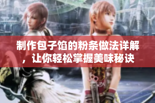 制作包子馅的粉条做法详解，让你轻松掌握美味秘诀