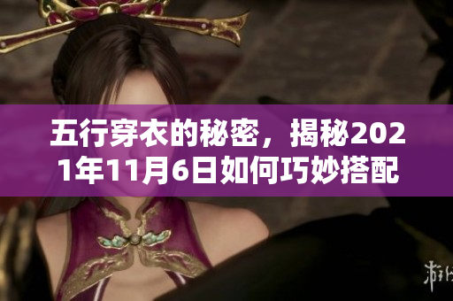 五行穿衣的秘密，揭秘2021年11月6日如何巧妙搭配着装技巧