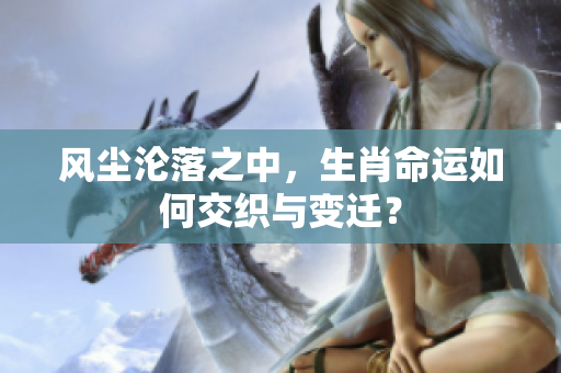 风尘沦落之中，生肖命运如何交织与变迁？