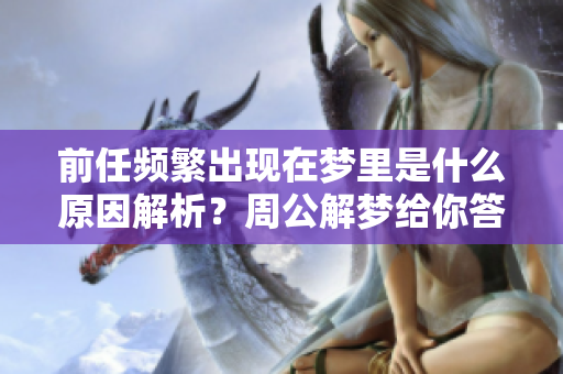 前任频繁出现在梦里是什么原因解析？周公解梦给你答案分析