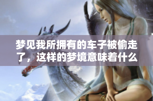梦见我所拥有的车子被偷走了，这样的梦境意味着什么呢