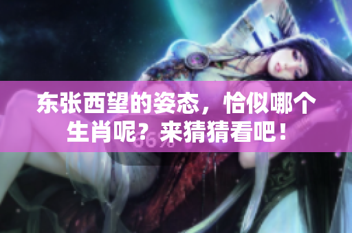 东张西望的姿态，恰似哪个生肖呢？来猜猜看吧！
