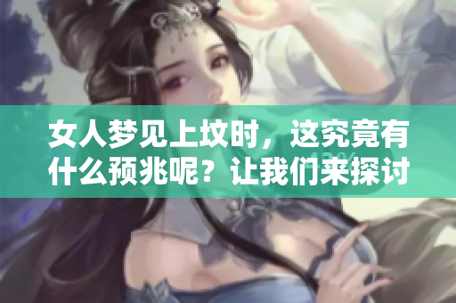 女人梦见上坟时，这究竟有什么预兆呢？让我们来探讨一下。