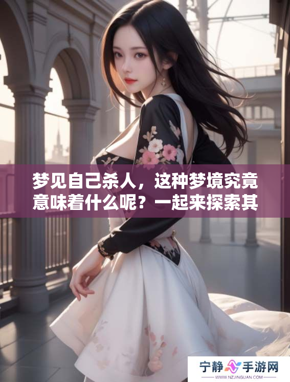 梦见自己杀人，这种梦境究竟意味着什么呢？一起来探索其中的深意吧！