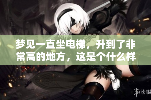 梦见一直坐电梯，升到了非常高的地方，这是个什么样的梦呢