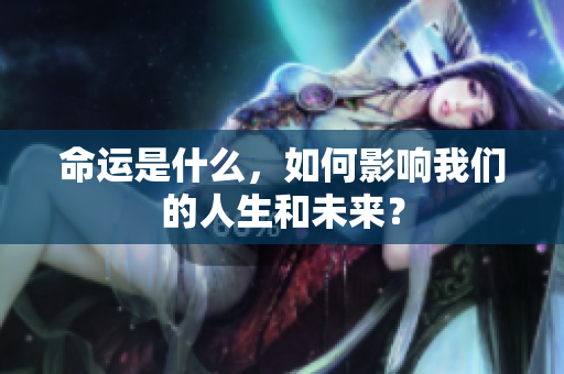 命运是什么，如何影响我们的人生和未来？