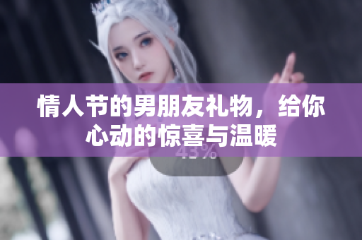 情人节的男朋友礼物，给你心动的惊喜与温暖