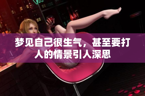梦见自己很生气，甚至要打人的情景引人深思