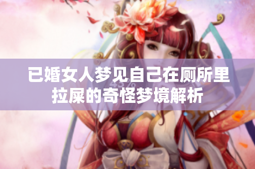已婚女人梦见自己在厕所里拉屎的奇怪梦境解析