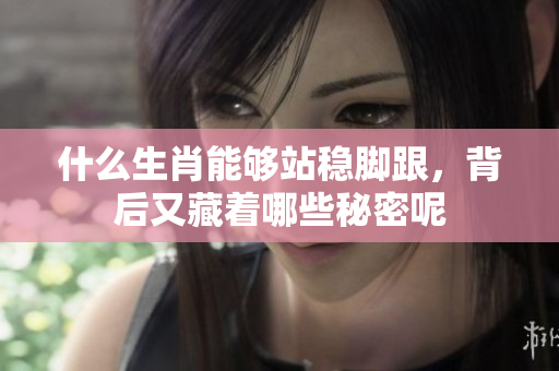 什么生肖能够站稳脚跟，背后又藏着哪些秘密呢