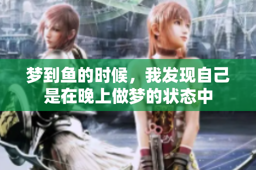 梦到鱼的时候，我发现自己是在晚上做梦的状态中