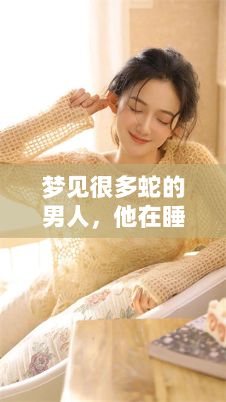 梦见很多蛇的男人，他在睡梦中这究竟好不好呢