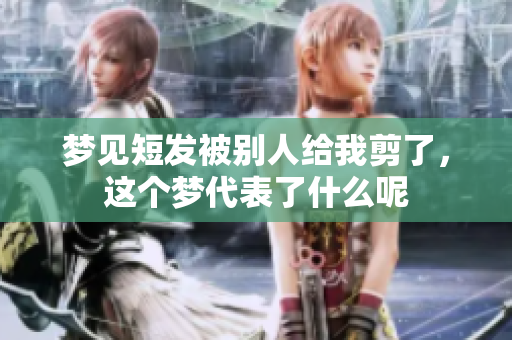 梦见短发被别人给我剪了，这个梦代表了什么呢