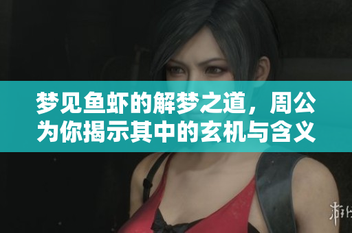 梦见鱼虾的解梦之道，周公为你揭示其中的玄机与含义