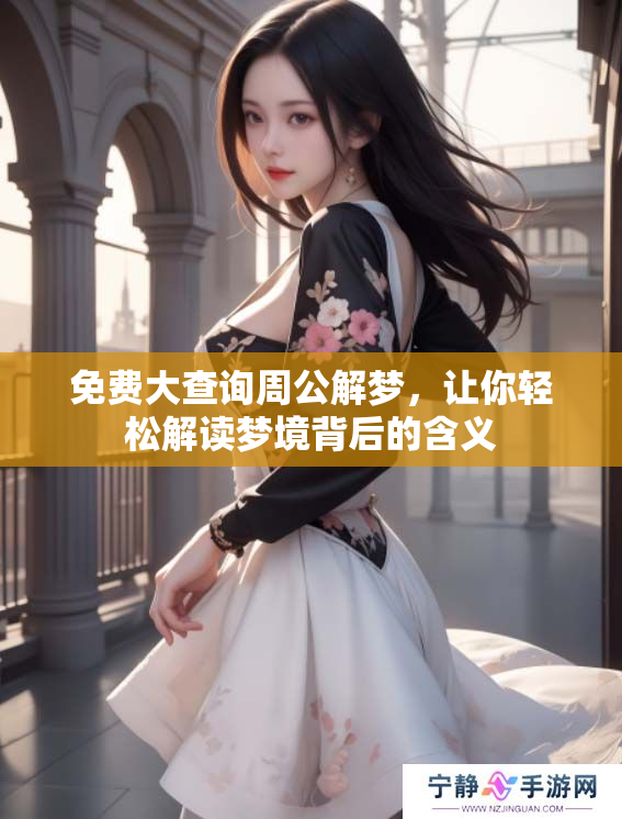 免费大查询周公解梦，让你轻松解读梦境背后的含义