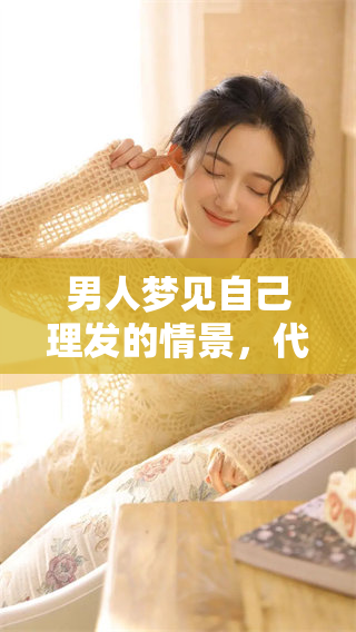 男人梦见自己理发的情景，代表着内心深处的某种渴望与变化