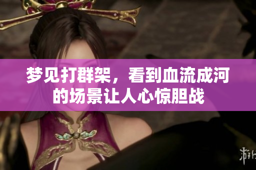 梦见打群架，看到血流成河的场景让人心惊胆战