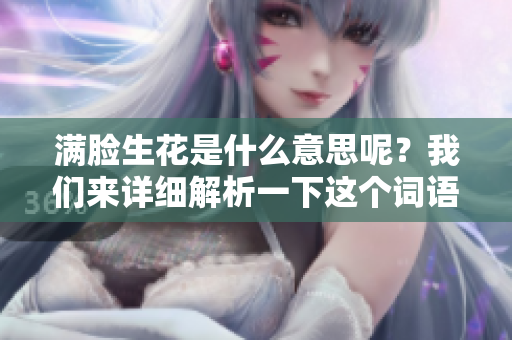 满脸生花是什么意思呢？我们来详细解析一下这个词语的含义。