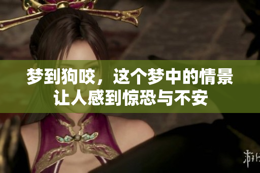 梦到狗咬，这个梦中的情景让人感到惊恐与不安