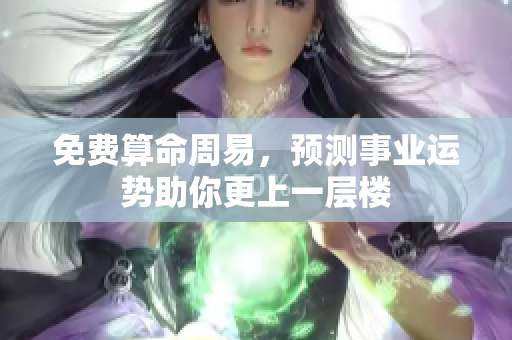 免费算命周易，预测事业运势助你更上一层楼