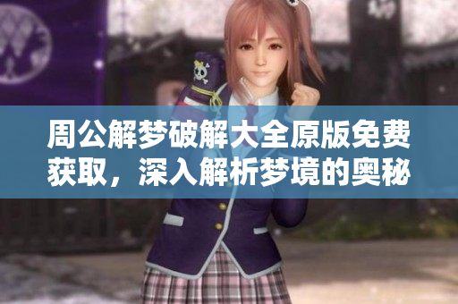 周公解梦破解大全原版免费获取，深入解析梦境的奥秘与含义