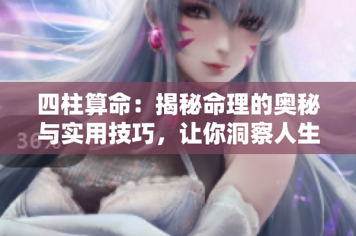 四柱算命：揭秘命理的奥秘与实用技巧，让你洞察人生的变化
