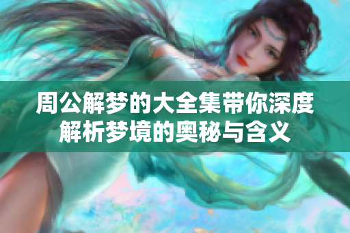 周公解梦的大全集带你深度解析梦境的奥秘与含义