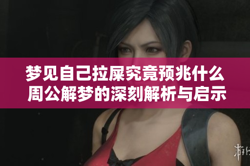 梦见自己拉屎究竟预兆什么 周公解梦的深刻解析与启示