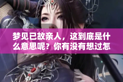 梦见已故亲人，这到底是什么意思呢？你有没有想过怎样解读这个梦境呢？