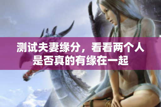 测试夫妻缘分，看看两个人是否真的有缘在一起