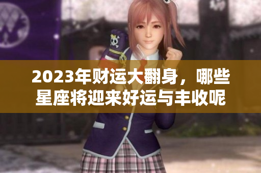 2023年财运大翻身，哪些星座将迎来好运与丰收呢