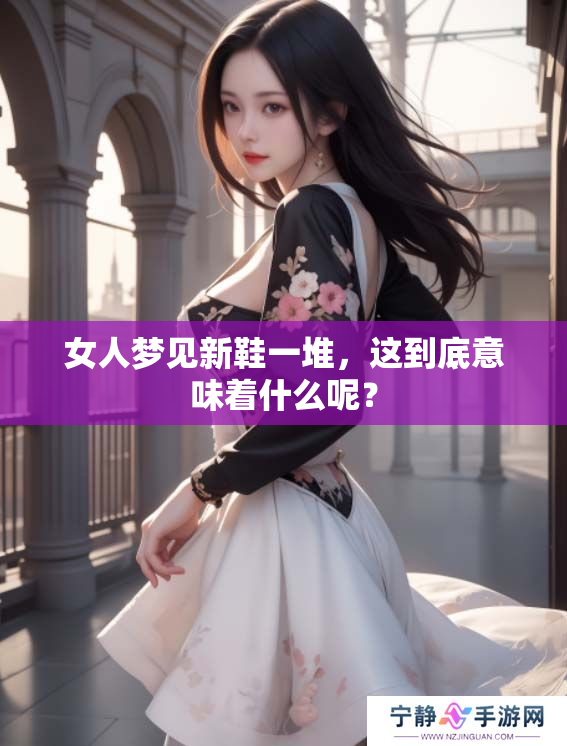 女人梦见新鞋一堆，这到底意味着什么呢？