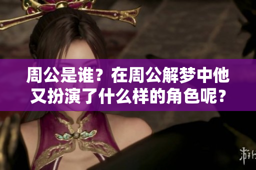 周公是谁？在周公解梦中他又扮演了什么样的角色呢？