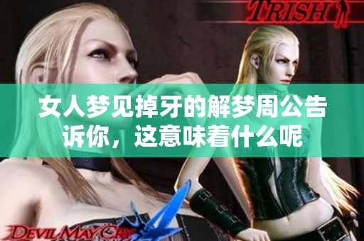 女人梦见掉牙的解梦周公告诉你，这意味着什么呢