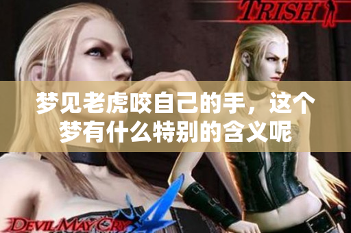 梦见老虎咬自己的手，这个梦有什么特别的含义呢