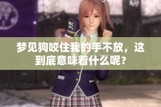 梦见狗咬住我的手不放，这到底意味着什么呢？