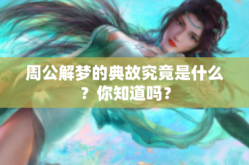 周公解梦的典故究竟是什么？你知道吗？