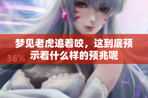 梦见老虎追着咬，这到底预示着什么样的预兆呢