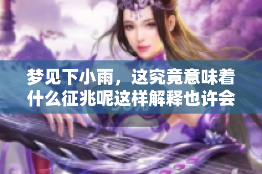 梦见下小雨，这究竟意味着什么征兆呢这样解释也许会让你明白