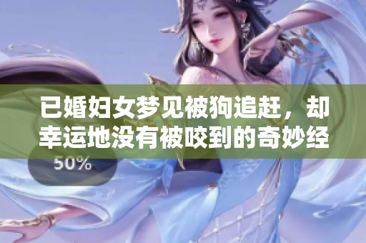已婚妇女梦见被狗追赶，却幸运地没有被咬到的奇妙经历