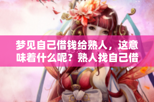 梦见自己借钱给熟人，这意味着什么呢？熟人找自己借钱的梦境解析
