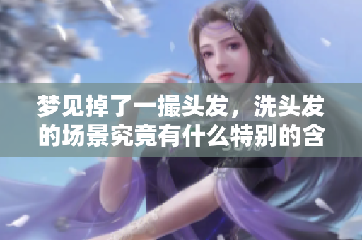 梦见掉了一撮头发，洗头发的场景究竟有什么特别的含义呢