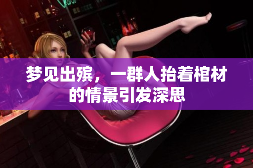 梦见出殡，一群人抬着棺材的情景引发深思
