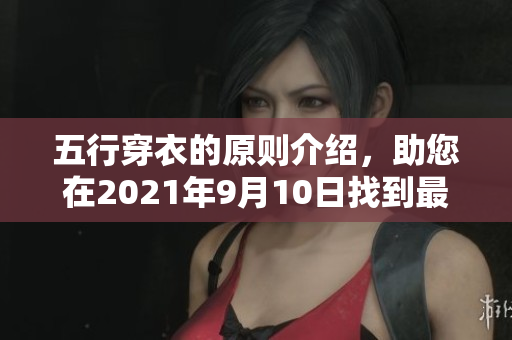 五行穿衣的原则介绍，助您在2021年9月10日找到最合适的穿搭方式