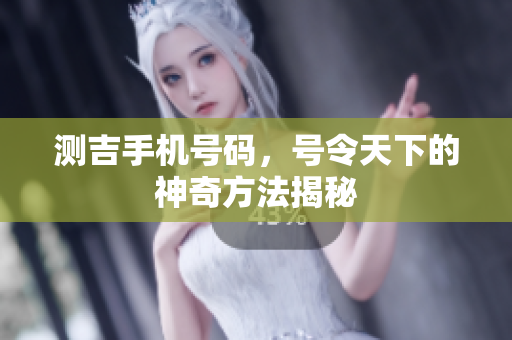 测吉手机号码，号令天下的神奇方法揭秘