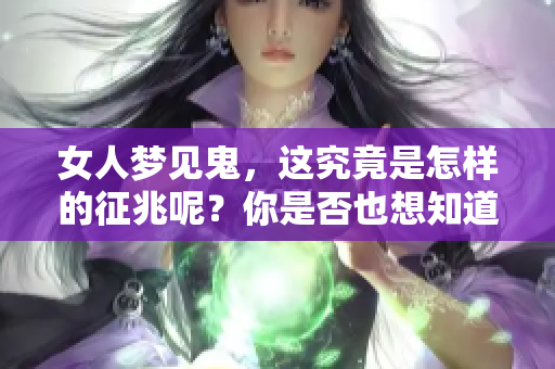女人梦见鬼，这究竟是怎样的征兆呢？你是否也想知道？