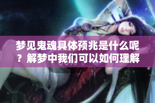 梦见鬼魂具体预兆是什么呢？解梦中我们可以如何理解这个象征呢